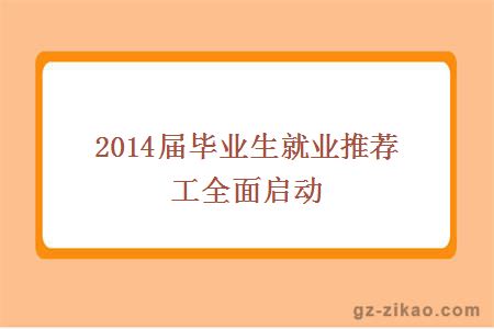 2014屆畢業(yè)生就業(yè)推薦工全面啟動(dòng)
