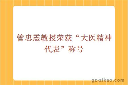 管忠震教授榮獲“大醫精神代表”稱(chēng)號