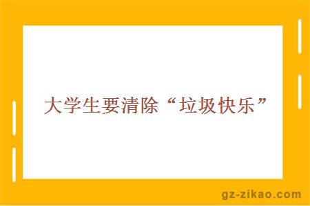 大學(xué)生要清除“垃圾快樂(lè )”