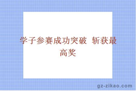 學(xué)子參賽成功突破 斬獲最高獎