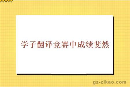 學(xué)子翻譯競賽中成績(jì)斐然