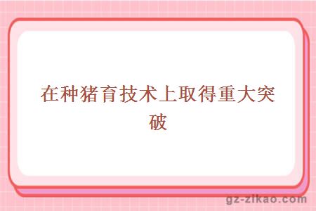 在種豬育技術(shù)上取得重大突破