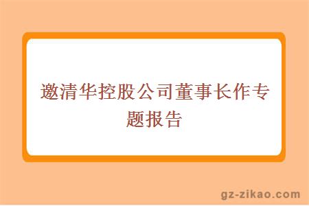 邀清華控股公司董事長(cháng)作專(zhuān)題報告