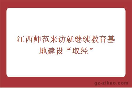 江西師范來(lái)訪(fǎng)就繼續教育基地建設“取經(jīng)”