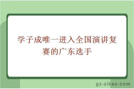 學(xué)子成唯一進(jìn)入全國演講復賽的廣東選手