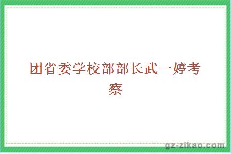 團省委學(xué)校部部長(cháng)武一婷考察