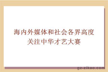 海內外媒體和社會(huì )各界高度關(guān)注中華才藝大賽