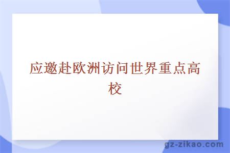 應邀赴歐洲訪(fǎng)問(wèn)世界重點(diǎn)高校