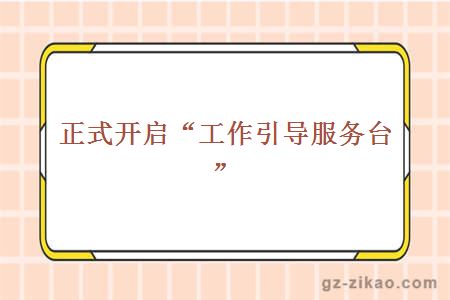 正式開(kāi)啟“工作引導服務(wù)臺”