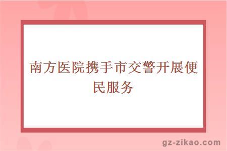 南方醫院攜手市交警開(kāi)展便民服務(wù)