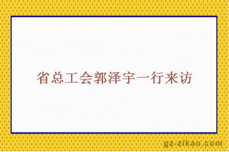 省總工會(huì )郭澤宇一行來(lái)訪(fǎng)