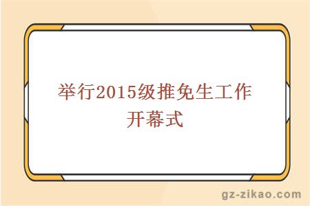 舉行2015級推免生工作開(kāi)幕式