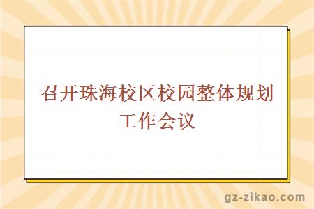 召開(kāi)珠海校區校園整體規劃工作會(huì )議