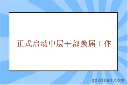 正式啟動(dòng)中層干部換屆工作