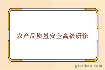 農產(chǎn)品質(zhì)量安全高級研修