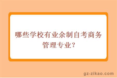 哪些學(xué)校有業(yè)余制自考商務(wù)管理專(zhuān)業(yè)？