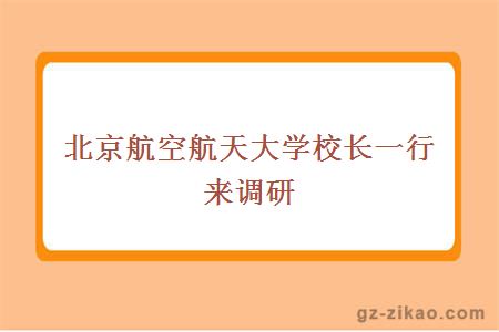 北京航空航天大學(xué)校長(cháng)一行來(lái)調研