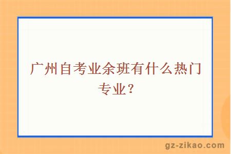 廣州自考業(yè)余班有什么熱門(mén)專(zhuān)業(yè)？