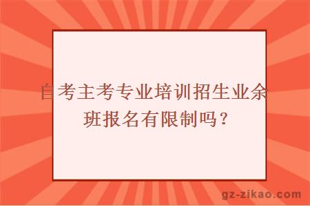 自考主考專(zhuān)業(yè)培訓招生業(yè)余班報名有限制嗎？