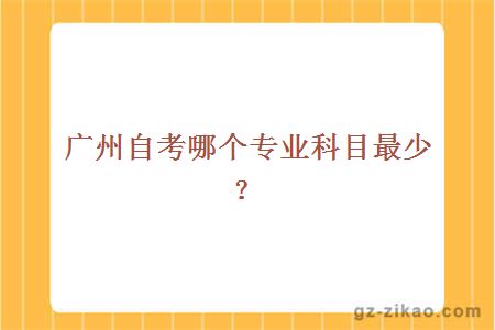 廣州自考哪個(gè)專(zhuān)業(yè)科目最少？