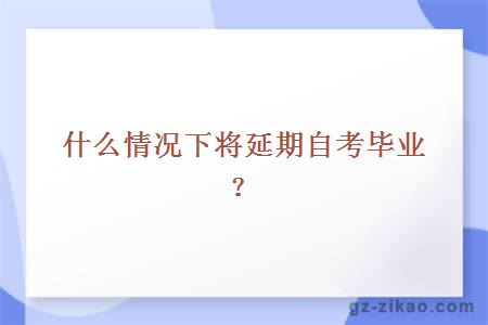 什么情況下將延期自考畢業(yè)？
