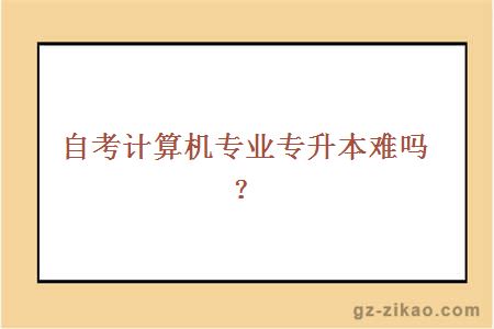 自考計算機專(zhuān)業(yè)專(zhuān)升本難嗎？