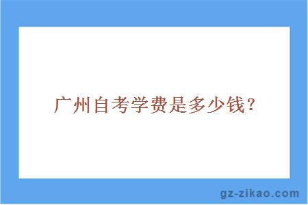 廣州自考學(xué)費是多少錢(qián)？