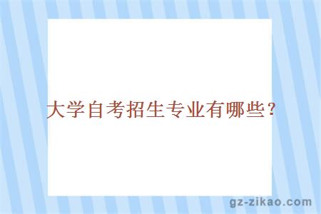 大學(xué)自考招生專(zhuān)業(yè)有哪些？