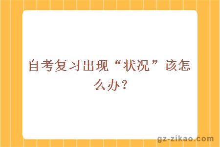 自考復習出現“狀況”該怎么辦？