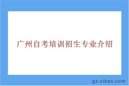 廣州自考培訓招生專(zhuān)業(yè)介紹
