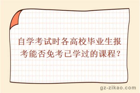 自學(xué)考試時(shí)各高校畢業(yè)生報考能否免考已學(xué)過(guò)的課程？