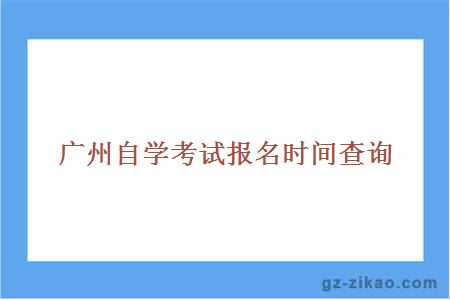 廣州自學(xué)考試報名時(shí)間查詢(xún)