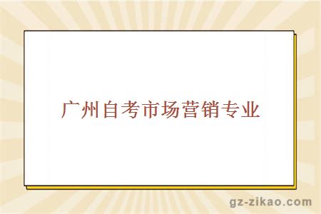 廣州自考市場(chǎng)營(yíng)銷(xiāo)專(zhuān)業(yè)