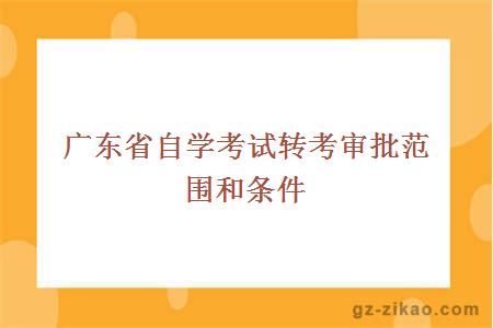廣東省自學(xué)考試轉考審批范圍和條件