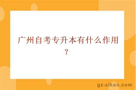 廣州自考專(zhuān)升本有什么作用？