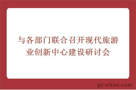 與各部門(mén)聯(lián)合召開(kāi)現代旅游業(yè)創(chuàng  )新中心建設研討會(huì )