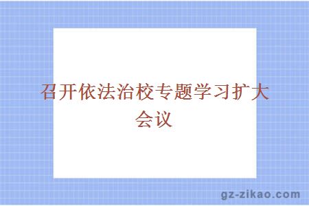 召開(kāi)依法治校專(zhuān)題學(xué)習擴大會(huì )議