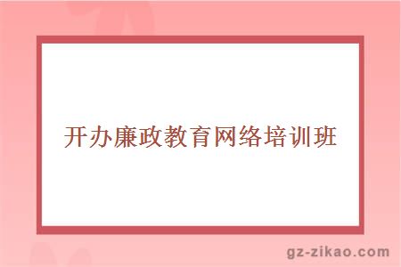 開(kāi)辦廉政教育網(wǎng)絡(luò )培訓班