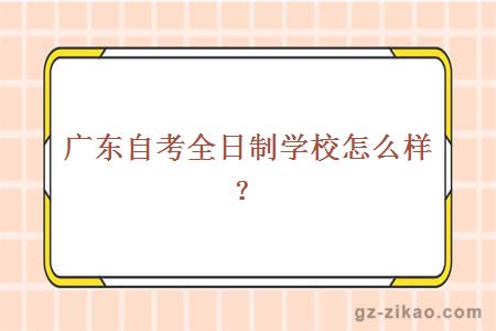 廣東自考全日制學(xué)校怎么樣？