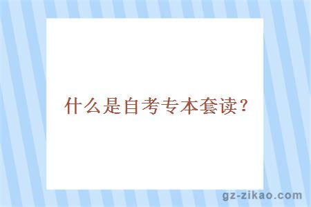 什么是自考專(zhuān)本套讀？