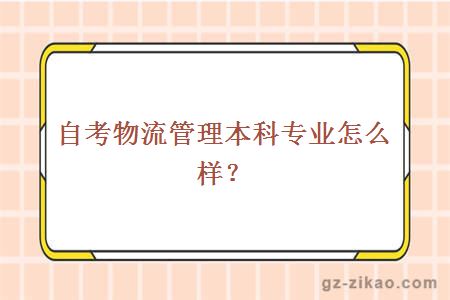 自考物流管理本科專(zhuān)業(yè)怎么樣？