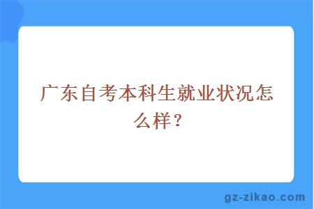 廣東自考本科生就業(yè)狀況怎么樣？
