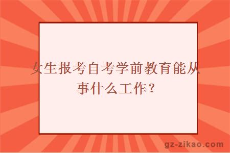 女生報考自考學(xué)前教育能從事什么工作？