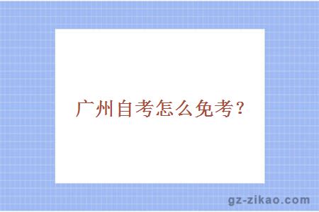 廣州自考怎么免考？