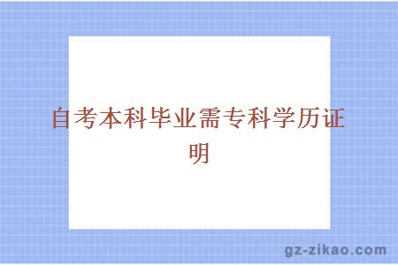 自考本科畢業(yè)需專(zhuān)科學(xué)歷證明