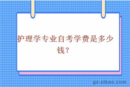 護理學(xué)專(zhuān)業(yè)自考學(xué)費是多少錢(qián)？