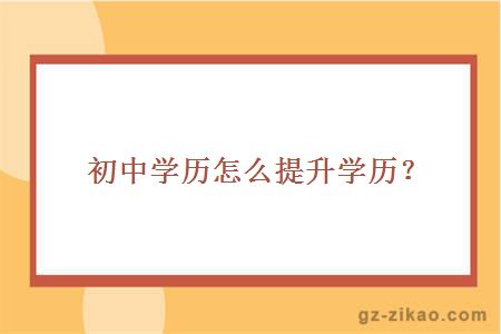 初中學(xué)歷怎么提升學(xué)歷？