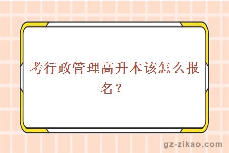 考行政管理高升本該怎么報名？