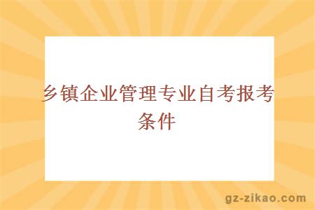 鄉鎮企業(yè)管理專(zhuān)業(yè)自考報考條件