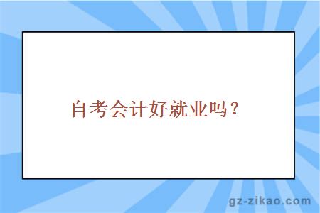 自考會(huì )計專(zhuān)業(yè)就業(yè)率高